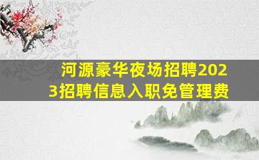 河源豪华夜场招聘2023招聘信息入职免管理费